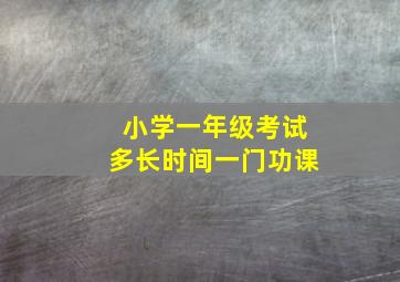 小学一年级考试多长时间一门功课