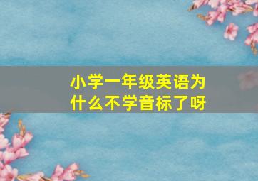 小学一年级英语为什么不学音标了呀