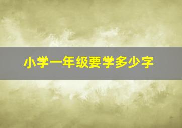 小学一年级要学多少字