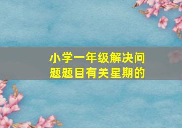 小学一年级解决问题题目有关星期的