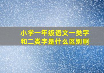 小学一年级语文一类字和二类字是什么区别啊