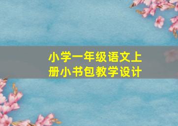 小学一年级语文上册小书包教学设计