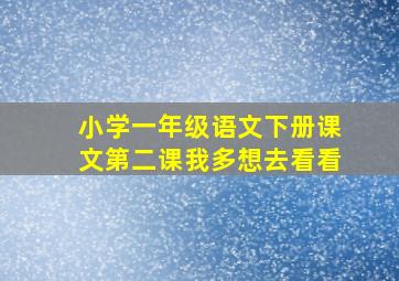 小学一年级语文下册课文第二课我多想去看看