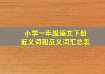 小学一年级语文下册近义词和反义词汇总表