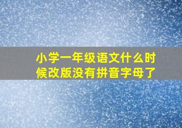 小学一年级语文什么时候改版没有拼音字母了