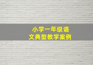 小学一年级语文典型教学案例