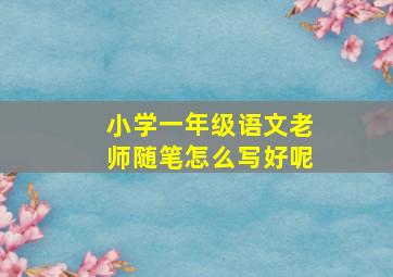 小学一年级语文老师随笔怎么写好呢