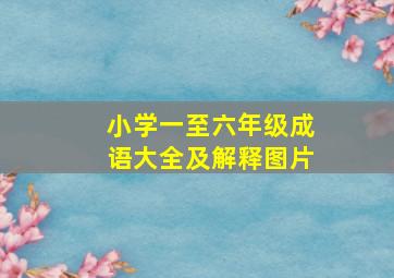 小学一至六年级成语大全及解释图片