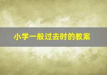 小学一般过去时的教案