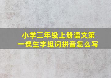 小学三年级上册语文第一课生字组词拼音怎么写