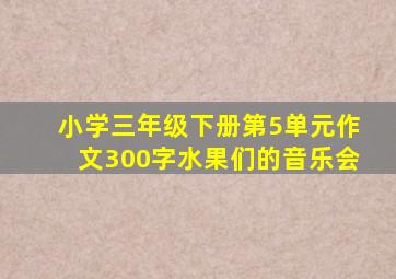 小学三年级下册第5单元作文300字水果们的音乐会