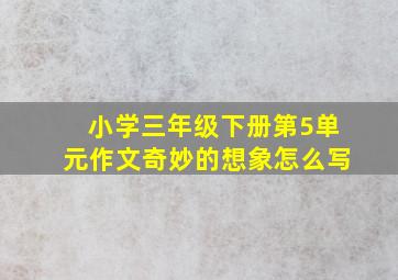 小学三年级下册第5单元作文奇妙的想象怎么写