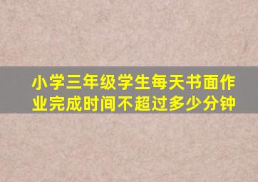 小学三年级学生每天书面作业完成时间不超过多少分钟