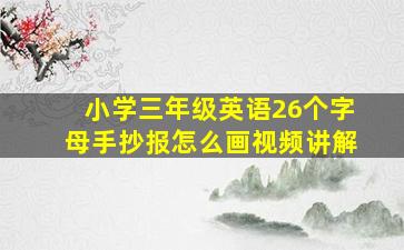 小学三年级英语26个字母手抄报怎么画视频讲解