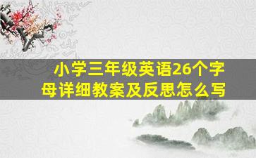 小学三年级英语26个字母详细教案及反思怎么写