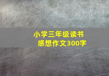 小学三年级读书感想作文300字