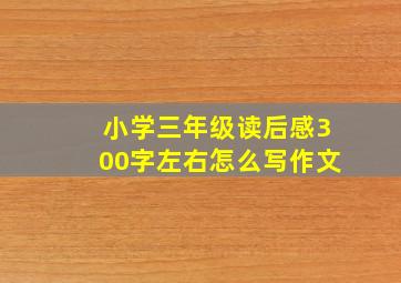 小学三年级读后感300字左右怎么写作文