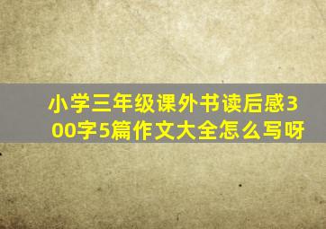 小学三年级课外书读后感300字5篇作文大全怎么写呀