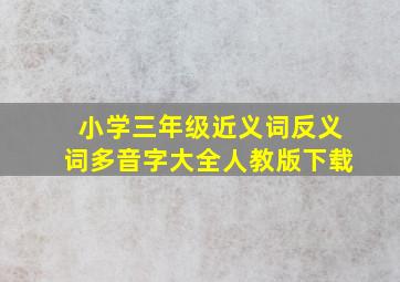 小学三年级近义词反义词多音字大全人教版下载