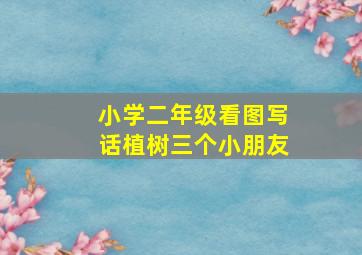 小学二年级看图写话植树三个小朋友