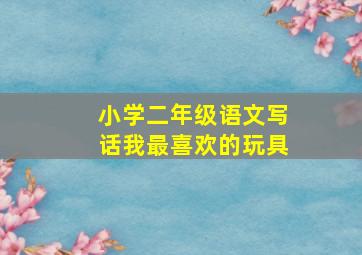 小学二年级语文写话我最喜欢的玩具