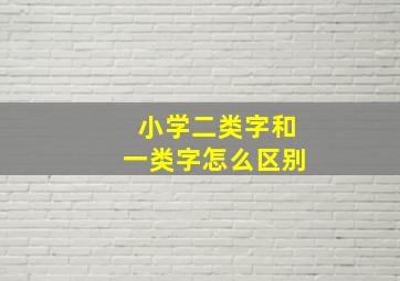 小学二类字和一类字怎么区别