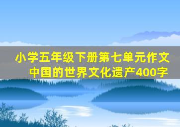 小学五年级下册第七单元作文中国的世界文化遗产400字