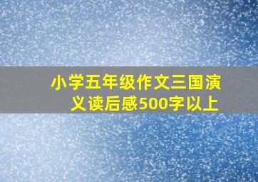 小学五年级作文三国演义读后感500字以上