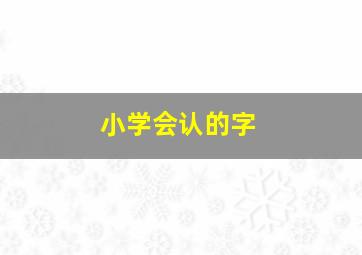 小学会认的字