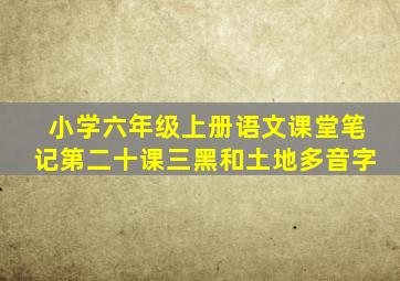 小学六年级上册语文课堂笔记第二十课三黑和土地多音字