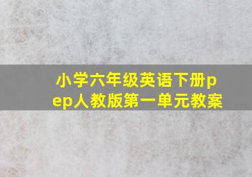 小学六年级英语下册pep人教版第一单元教案