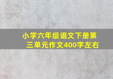 小学六年级语文下册第三单元作文400字左右