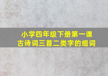 小学四年级下册第一课古诗词三首二类字的组词