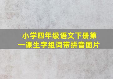 小学四年级语文下册第一课生字组词带拼音图片