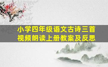 小学四年级语文古诗三首视频朗读上册教案及反思