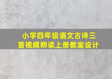 小学四年级语文古诗三首视频朗读上册教案设计