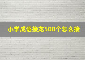 小学成语接龙500个怎么接