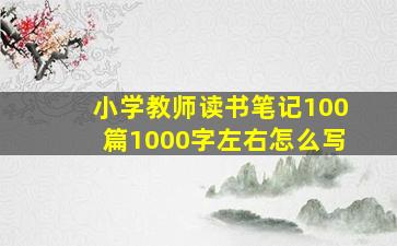 小学教师读书笔记100篇1000字左右怎么写