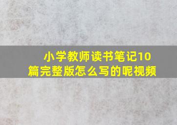 小学教师读书笔记10篇完整版怎么写的呢视频