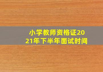 小学教师资格证2021年下半年面试时间