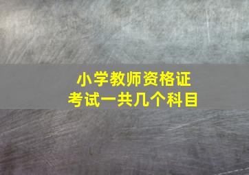 小学教师资格证考试一共几个科目