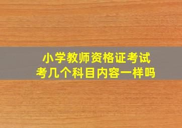 小学教师资格证考试考几个科目内容一样吗