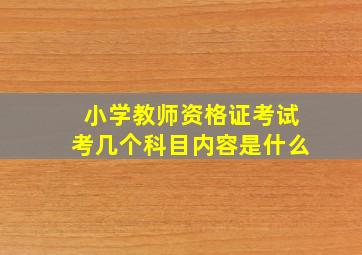 小学教师资格证考试考几个科目内容是什么