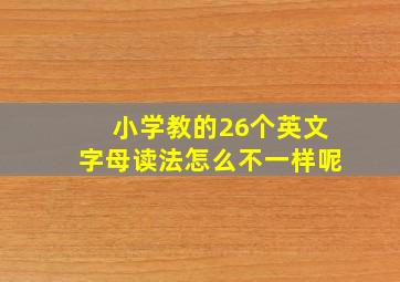 小学教的26个英文字母读法怎么不一样呢