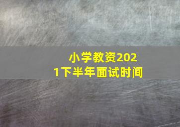 小学教资2021下半年面试时间