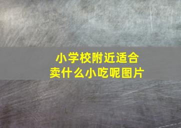 小学校附近适合卖什么小吃呢图片