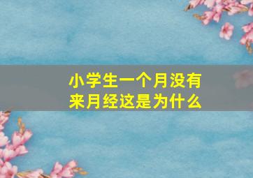 小学生一个月没有来月经这是为什么