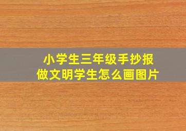 小学生三年级手抄报做文明学生怎么画图片