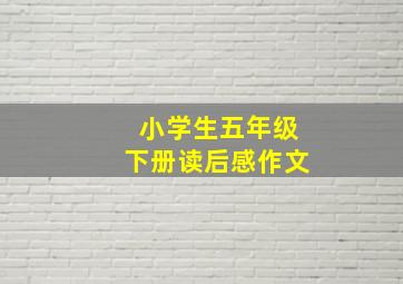 小学生五年级下册读后感作文