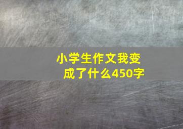 小学生作文我变成了什么450字